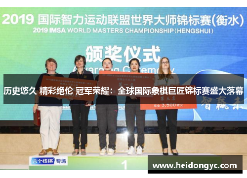 历史悠久 精彩绝伦 冠军荣耀：全球国际象棋巨匠锦标赛盛大落幕